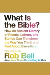What is the Bible? - How An Ancient Library of Poems Letters and Stories Can Transform the Way You Think and Feel About Everything