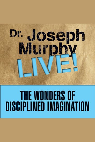 The Wonders of Disciplined Imagination - Dr Joseph Murphy Live! - cover