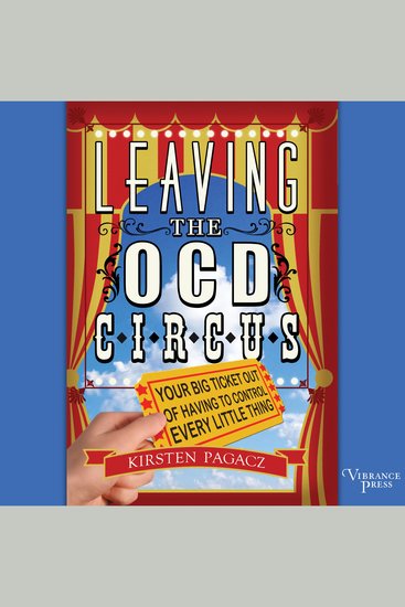 Leaving the OCD Circus - Your Best Ticket Out of Having to Control Every Little Thing - cover
