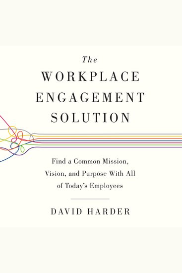 The Workplace Engagement Solution - Find a Common Mission Vision and Purpose with All of Today's Employees - cover