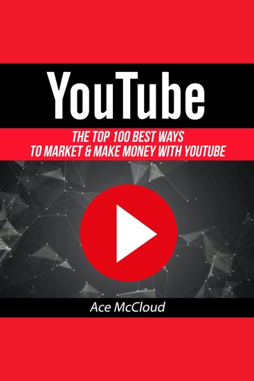 YouTube: The Top 100 Best Ways To Market & Make Money With YouTube - cover