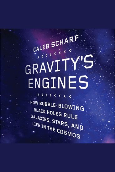 Gravity's Engines - How Bubble-Blowing Black Holes Rule Galaxies Stars and Life in the Cosmos - cover