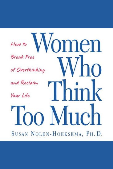 Women Who Think Too Much - How to Break Free of Overthinking and Reclaim Your Life - cover