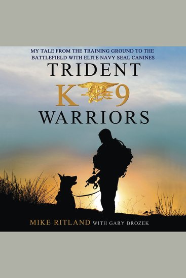 Trident K9 Warriors - My Tale from the Training Ground to the Battlefield with Elite Navy SEAL Canines - cover