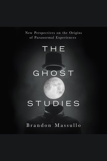 The Ghost Studies - New Perspectives on the Origins of Paranormal Experiences - cover