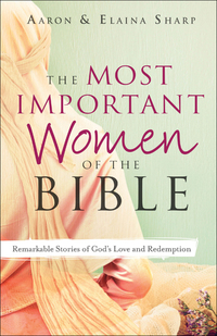 The Most Important Women of the Bible - Remarkable Stories of God's Love and Redemption