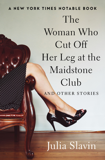 The Woman Who Cut Off Her Leg at the Maidstone Club - And Other Stories - cover