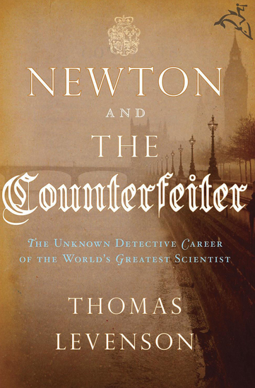 Newton and the Counterfeiter - The Unknown Detective Career of the World's Greatest Scientist - cover