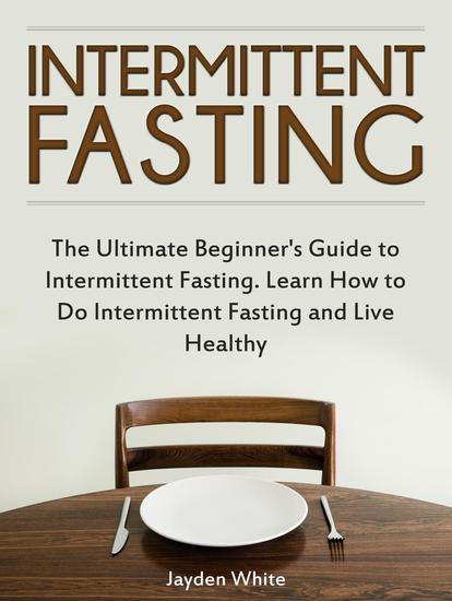 Intermittent Fasting: The Ultimate Beginner's Guide to Intermittent Fasting Learn How to Do Intermittent Fasting and Live Healthy - cover