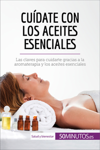 Cuídate con los aceites esenciales - Las claves para cuidarte gracias a la aromaterapia y los aceites esenciales