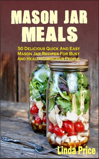 Mason Jar Meals - 50 Delicious Quick And Easy Mason Jar Recipes For Busy And Health-Conscious People - cover