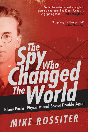 The Spy Who Changed the World - Klaus Fuchs Physicist and Soviet Double Agent - cover