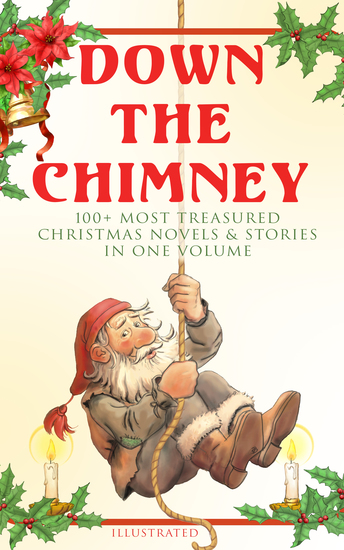 Down the Chimney: 100+ Most Treasured Christmas Novels & Stories in One Volume (Illustrated) - The Tailor of Gloucester Little Women Life and Adventures of Santa Claus The Gift of the Magi A Christmas Carol The Three Kings Little Lord Fauntleroy The Heavenly Christmas Tree… - cover