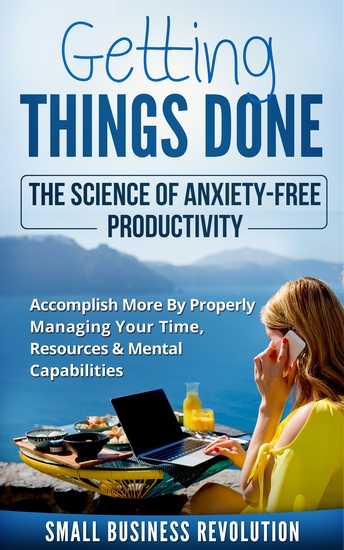 Getting Things Done – The Science of Anxiety-Free Productivity - Accomplish More By Properly Managing Your Time Resources & Mental Capabilities - cover