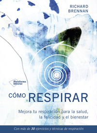 Cómo respirar - Mejora tu respiración para la salud la felicidad y el bienestar