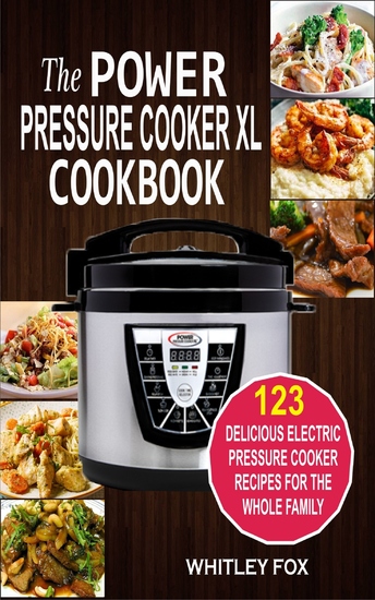 The Power Pressure Cooker XL Cookbook - 123 Delicious Electric Pressure Cooker Recipes For The Whole Family - cover