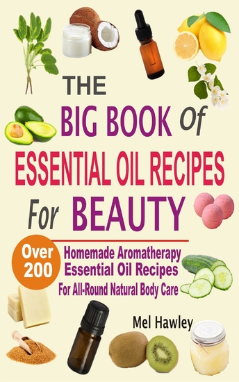 The Big Book Of Essential Oil Recipes For Beauty - Over 200 Homemade Aromatherapy Essential Oil Recipes For All-Round Natural Body Care - cover