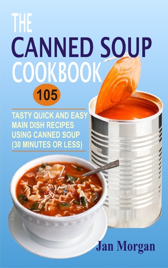 The Canned Soup Cookbook - 105 Tasty Quick And Easy Main Dish Recipes Using Canned Soup (30 Minutes Or Less) - cover