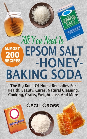 All You Need Is Epsom Salt Honey And Baking Soda - The Big Book Of Home Remedies For Health Beauty Cures Natural Cleaning Cooking Crafts Weight Loss And More - cover
