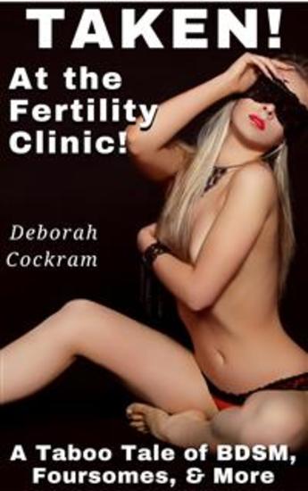 Taken! at the Fertility Clinic - A Taboo Tale of BDSM Foursomes & More - cover