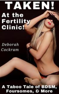 Taken! at the Fertility Clinic - A Taboo Tale of BDSM Foursomes & More