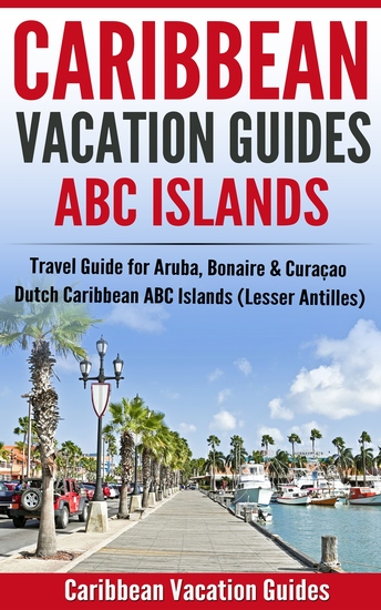 Caribbean Vacation Guides - ABC Islands - Travel Guide for Aruba Bonaire & Curaçao - Dutch Caribbean ABC Islands (Lesser Antilles) - cover