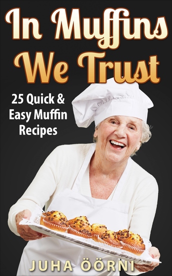 In Muffins We Trust - 25 Quick & Easy Muffin Recipes - cover