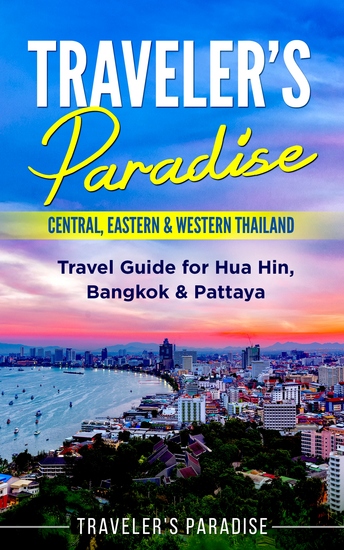 Traveler's Paradise - Central Eastern & Western Thailand - Travel Guide for Hua Hin Bangkok & Pattaya - cover