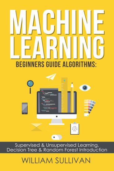 Machine Learning For Beginners Guide Algorithms: Supervised & Unsupervsied Learning Decision Tree & Random Forest Introduction - cover