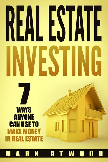 Real Estate Investing: 7 Ways Anyone Can Use To Make Money In Real Estate - Real Estate Investing - cover