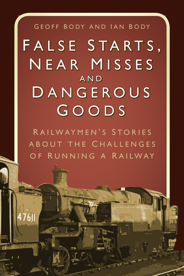 False Starts Near Misses and Dangerous Goods - Railwaymen’s Stories about the Challenges of Running a Railway - cover