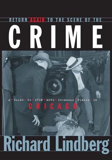 Return Again to the Scene of the Crime - A Guide to Even More Infamous Places in Chicago - cover