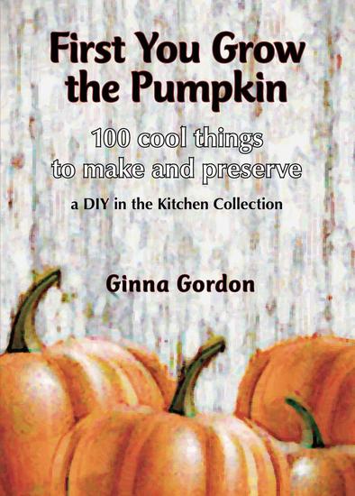 First You Grow the Pumpkin - 100 Cool Things to Make and Preserve - cover