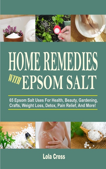 Home Remedies With Epsom Salt - 65 Epsom Salt Uses For Health Beauty Gardening Crafts Weight Loss Detox Pain Relief And More! - cover