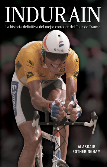 Indurain - La historia definitiva del mejor corredor del Tour de Francia - cover