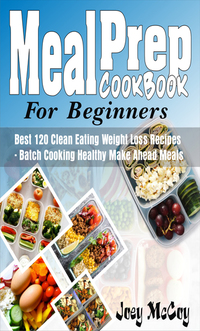Meal Prep Cookbook For Beginners - Best 120+ Clean Eating Weight Loss Recipes - Batch Cooking Healthy Make Ahead
