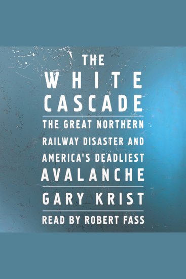 The White Cascade - The Great Northern Railway Disaster and America's Deadliest Avalanche - cover