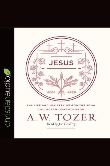 Jesus - The Life and Ministry of God the Son -- Collected Insights from A W Tozer - cover