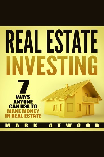 Real Estate Investing: 7 Ways ANYONE Can Use To Make Money In Real Estate - cover