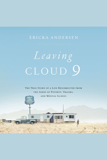 Leaving Cloud 9 - The True Story of a Life Resurrected from the Ashes of Poverty Trauma and Mental Illness - cover