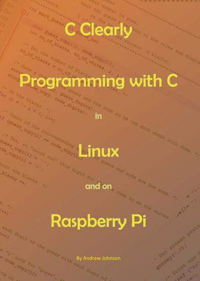 C Clearly - Programming With C In Linux and On Raspberry Pi - cover