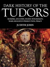 Dark History of the Tudors - Murder adultery incest witchcraft wars religious persecution piracy