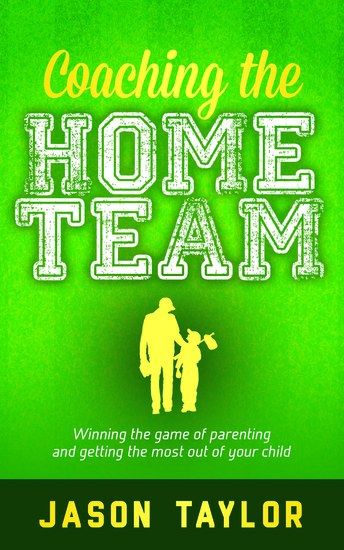Coaching the Home Team - Winning the Game of Parenting and Getting the Most Out of Your Child - cover