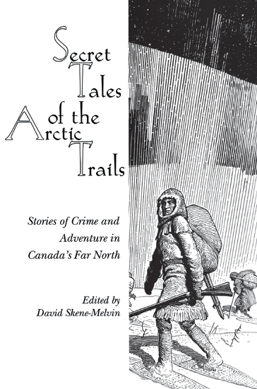 Secret Tales of the Arctic Trails - Stories of Crime and Adventure in Canada's Far North - cover