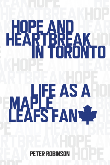 Hope and Heartbreak in Toronto - Life as a Maple Leafs Fan - cover