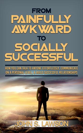 From Painfully Awkward To Socially Successful: How You Can Talk To Anyone Effortlessly Communicate On A Personal Level & Build Successful Relationships - cover