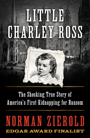 Little Charley Ross - The Shocking True Story of America's First Kidnapping for Ransom - cover