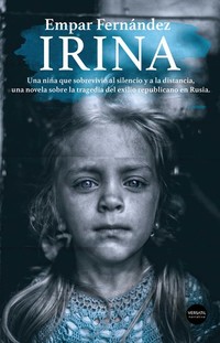 Irina - Una niña que sobrevivió al silencio y a la distancia una novela sobre la tragedia del exilio republicano en Rusia