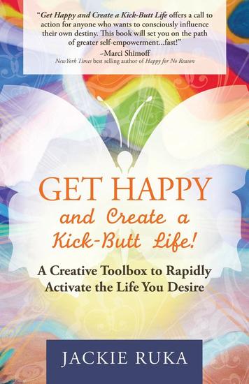 Get Happy and Create a Kick-Butt Life - A Creative Toolbox to Rapidly Activate the Life You Desire - cover