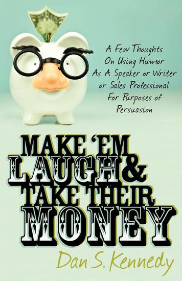 Make 'Em Laugh & Take Their Money - A Few Thoughts On Using Humor As A Speaker or Writer or Sales Professional For Purposes of Persuasion - cover
